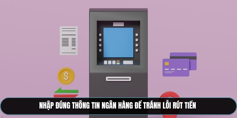 Nhập đúng thông tin ngân hàng để tránh lỗi rút tiền 