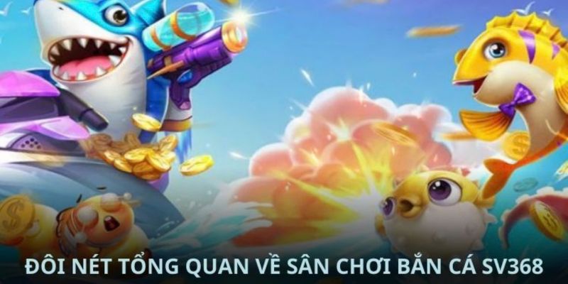 Giới thiệu tổng quan về game bắn cá Sv368